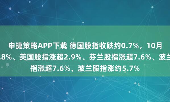申捷策略APP下载 德国股指收跌约0.7%，10月法国股指涨超2.8%、英国股指涨超2.9%、芬兰股指涨超7.6%、波兰股指涨约5.7%
