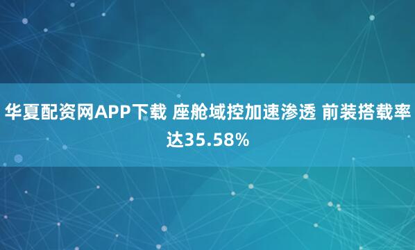 华夏配资网APP下载 座舱域控加速渗透 前装搭载率达35.58%