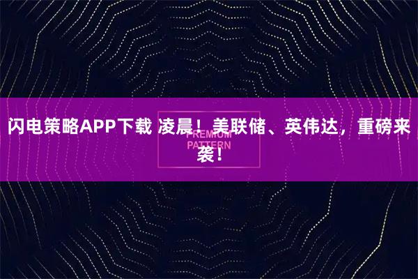 闪电策略APP下载 凌晨！美联储、英伟达，重磅来袭！