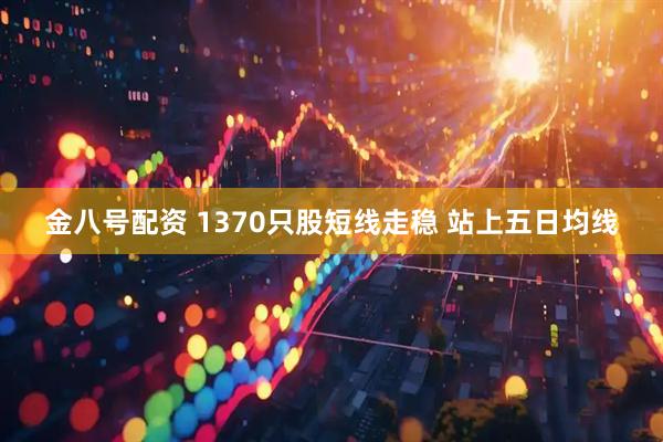 金八号配资 1370只股短线走稳 站上五日均线