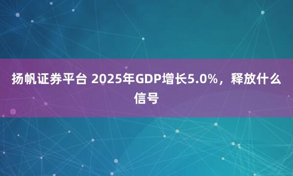 扬帆证券平台 2025年GDP增长5.0%，释放什么信号