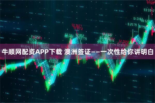 牛顺网配资APP下载 澳洲签证——一次性给你讲明白