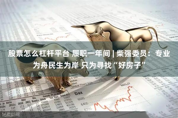 股票怎么杠杆平台 履职一年间 | 柴强委员：专业为舟民生为岸 只为寻找“好房子”