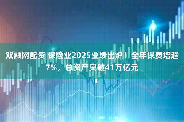 双融网配资 保险业2025业绩出炉！全年保费增超7%，总资产突破41万亿元