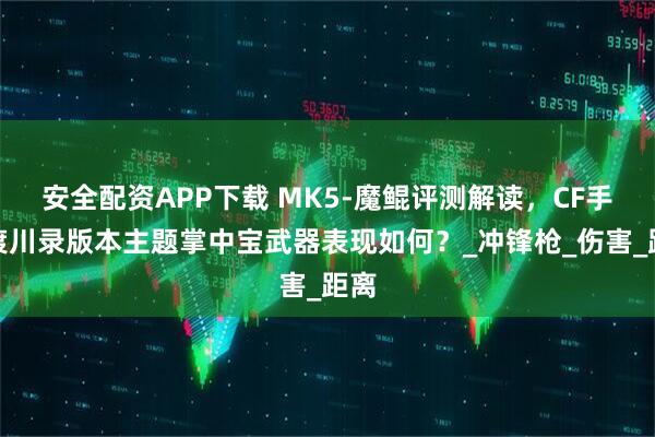 安全配资APP下载 MK5-魔鲲评测解读，CF手游渡川录版本主题掌中宝武器表现如何？_冲锋枪_伤害_距离