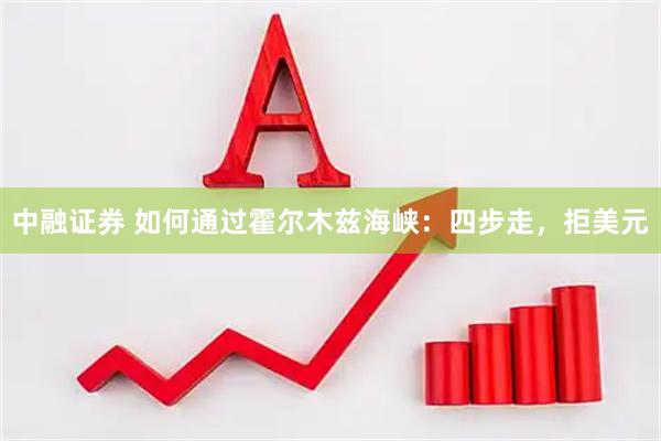 中融证券 如何通过霍尔木兹海峡：四步走，拒美元